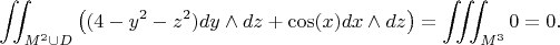 $$\iint_{M^2 \cup D} \big( (4 - y^2 - z^2)dy \wedge dz + \cos (x) dx \wedge dz \big) = \iiint_{M^3}0 = 0.$$