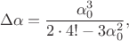 $$
\Delta\alpha=\frac{\alpha_0^3}{2\cdot4!-3\alpha_0^2},
$$