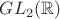 $GL_2(\mathbb R)$