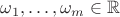 $\omega_1,\ldots,\omega_m \in \mathbb{R}$