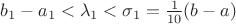 $b_1 - a_1 < \lambda_1 < \sigma_1 =  \frac{1}{10}(b-a)$