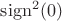 $\operatorname{sign}^2(0)$