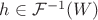 $h\in \mathcal F^{-1}(W)$