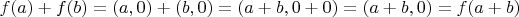 $f(a) + f(b) = (a,0) + (b, 0) = (a+b, 0 + 0) = (a+b, 0) = f(a+b)$