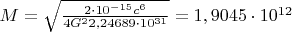 $ M = \sqrt{\frac{2\cdot10^{-15}c^6}{ 4G^{2}2,24689 \cdot 10^{31}}} = 1,9045\cdot 10^{12}
$