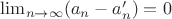 $\lim_{n \to \infty} (a_n - a_n') = 0$