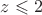 $z\leqslant2$