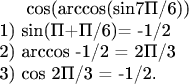 cos(arccos(sin7П/6))\\
1) sin(П+П/6)= -1/2\\
2) arccos -1/2 = 2П/3\\
3) cos 2П/3 = -1/2.