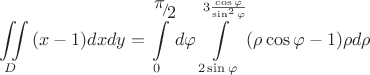 \[
\iint\limits_D {(x - 1)dxdy = \int\limits_0^{{\raise0.7ex\hbox{$\pi $} \!\mathord{\left/
 {\vphantom {\pi  2}}\right.\kern-\nulldelimiterspace}
\!\lower0.7ex\hbox{$2$}}} {d\varphi \int\limits_{2\sin \varphi }^{3\frac{{\cos \varphi }}
{{\sin ^2 \varphi }}} {(\rho \cos \varphi  - 1)\rho d\rho } } }
\]