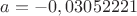 $a = -0,03052221$