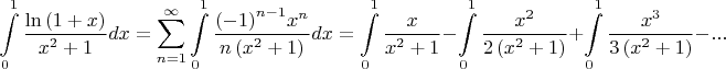 $$\int\limits_0^1 {\frac{{\ln \left( {1 + x} \right)}}{{{x^2} + 1}}} dx = \sum\limits_{n = 1}^\infty  {\int\limits_0^1 {\frac{{{{\left( { - 1} \right)}^{n - 1}}{x^n}}}{{n\left( {{x^2} + 1} \right)}}} dx}  = \int\limits_0^1 {\frac{x}{{{x^2} + 1}}}  - \int\limits_0^1 {\frac{{{x^2}}}{{2\left( {{x^2} + 1} \right)}}}  + \int\limits_0^1 {\frac{{{x^3}}}{{3\left( {{x^2} + 1} \right)}}}  - ...$$