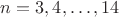 $n=3,4,\dots,14$