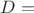 $D= $