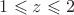 $1 \leqslant z \leqslant 2$