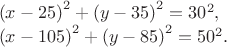 $\[\begin{array}{l}
 {\left( {x - 25} \right)^2} + {\left( {y - 35} \right)^2} = {30^2}, \\ 
 {\left( {x - 105} \right)^2} + {\left( {y - 85} \right)^2} = {50^2}. \\ 
 \end{array}\]$