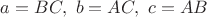 $a=BC,\ b=AC,\ c=AB$