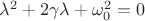 $\lambda^2+2\gamma\lambda+\omega_0^2=0$