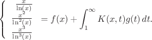 $$ \left\{
\begin{array}{rl}
\frac{x}{\ln(x)} \\
\frac{x^2}{\ln^2(x)}\\
\frac{x^3}{\ln^3(x)}
\end{array} \right.
=f(x)+\int_1^\infty K(x,t) g(t)\,dt.
$$ $$ \left\{
\begin{array}{rl}
\frac{x}{\ln(x)} \\
\frac{x^2}{\ln^2(x)}\\
\frac{x^3}{\ln^3(x)}
\end{array} \right.
=f(x)+\int_1^\infty K(x,t) g(t)\,dt.
$$