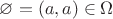 $\varnothing = (a, a) \in \Omega$
