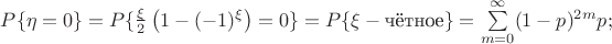 $ P \{ \eta = 0 \} = P \{ \frac{\xi}{2} \left( 1 - (-1)^{\xi} \right) = 0 \} = P \{ \xi - \mbox{чётное} \} = \sum\limits_{m = 0}^{\infty} (1 - p)^{2m} p; $