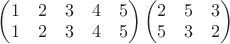 $\begin{pmatrix} 1 & 2 & 3 & 4 & 5 \\ 1 & 2 & 3 & 4 & 5 \end{pmatrix} \begin{pmatrix} 2 & 5 & 3 \\ 5 & 3 & 2 \end{pmatrix}$