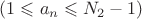 $(1 \leqslant a_n\leqslant N_2 -1)$