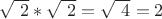 $\sqrt{\ 2} * \sqrt{\ 2} = \sqrt{\ 4} = 2$
