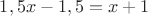 $1,5x-1,5=x+1$
