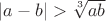 $|a-b|>\sqrt[3]{ab}$