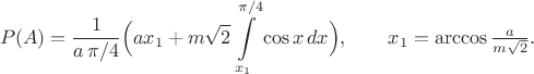 $$P(A)=\dfrac{1}{a\,\pi/4}\Bigl(ax_1+m\sqrt{2}\int\limits_{x_1}^{\pi/4}\cos x\,dx\Bigr),\qquad x_1=\arccos\tfrac{a}{m\sqrt{2}}.$$