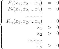 $$\left\{
\begin{array}{rcl}
F_1(x_1,x_2,...x_n) &=&0 \\
F_2(x_1,x_2,...x_n) &=&0 \\
............ \\
F_m(x_1,x_2,...x_n) &=&0 \\
x_1 &>&0 \\
x_2 &>&0 \\
.......... \\
x_n &>&0 \\
\end{array}
\right.$$