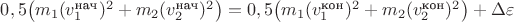 $0,5\big(m_1 (v_1^\text{нач})^2+m_2 (v_2^\text{нач})^2\big)=0,5\big(m_1 (v_1^\text{кон})^2+m_2 (v_2^\text{кон})^2\big)+\Delta\varepsilon$