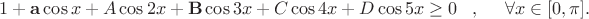 $  1 + {\mathbf a} \cos{x}+A\cos{2x}+{\mathbf  B} \cos{3x}+C\cos{4x}+D\cos{5x} \ge 0\; \; \; ,\; \; \; \; \; \forall x \in [0,\pi] .  $