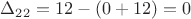 $\Delta_{22} =12 -(0+12)=0$