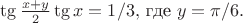 $\tg\frac{x+y}{2} \tg x = 1/3,$ где $y = \pi/6.$