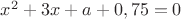$x^2+3x+a+0,75=0$