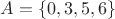 $A = \{ 0, 3, 5, 6 \}$