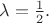 $\lambda=\frac{1}{2}.$