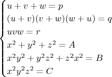 $\begin{cases} 
u+v+w=p\\ 
(u+v)(v+w)(w+u)=q\\ 
uvw=r\\ 
x^2+y^2+z^2=A\\
x^2y^2+y^2z^2+z^2x^2=B\\
x^2y^2z^2=C
\end{cases}$