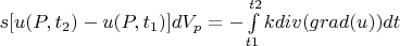 $\[
s[u(P_{} ,t_2 ) - u(P,t_1 )]dV_p  =  - \int\limits_{t1}^{t2} {kdiv(grad(u))dt} 
\]
$