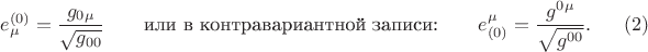 $$
e^{(0)}_{\mu} = \frac{g_{0 \mu}}{ \sqrt{g_{00}}} \qquad \text{или в контравариантной записи:} \qquad
e^{\mu}_{(0)} = \frac{g^{0 \mu}}{ \sqrt{g^{00}}}. \eqno(2)
$$