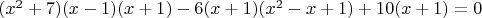 $(x^2+7)(x-1)(x+1)-6(x+1)(x^2-x+1)+10(x+1)=0$