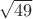 $\sqrt {49}$