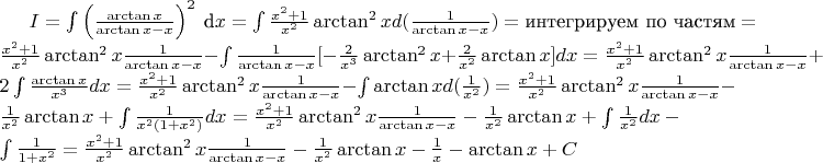 $ I=\int\left(\frac{\arctan x}{\arctan x-x}\right)^{2}\ \text{d}x =\int\frac{x^{2}+1}{x^{2}}\arctan^{2}xd(\frac{1}{\arctan x-x})=\text{интегрируем по частям}=\frac{x^{2}+1}{x^{2}}\arctan^{2}x\frac{1}{\arctan x-x}-\int\frac{1}{\arctan x-x}[-\frac{2}{x^{3}}\arctan^{2}x+\frac{2}{x^{2}}\arctan x]dx=\frac{x^{2}+1}{x^{2}}\arctan^{2}x\frac{1}{\arctan x-x}+2\int\frac{\arctan x}{x^{3}}dx=\frac{x^{2}+1}{x^{2}}\arctan^{2}x\frac{1}{\arctan x-x}-\int\arctan xd(\frac{1}{x^{2}})=\frac{x^{2}+1}{x^{2}}\arctan^{2}x\frac{1}{\arctan x-x}-\frac{1}{x^{2}}\arctan x+\int\frac{1}{x^{2}(1+x^{2})}dx=\frac{x^{2}+1}{x^{2}}\arctan^{2}x\frac{1}{\arctan x-x}-\frac{1}{x^{2}}\arctan x+\int\frac{1}{x^{2}}dx-\int\frac{1}{1+x^{2}}=\frac{x^{2}+1}{x^{2}}\arctan^{2}x\frac{1}{\arctan x-x}-\frac{1}{x^{2}}\arctan x-\frac{1}{x}-\arctan x+C $