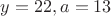 $y=22,a=13$