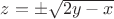 $z=\pm\sqrt{2y-x}$