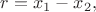 $r=x_1-x_2,$