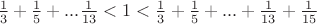 $\[\frac{1}{3} + \frac{1}{5} + ...\frac{1}{{13}} < 1 < \frac{1}{3} + \frac{1}{5} + ... + \frac{1}{{13}} + \frac{1}{{15}}\]$