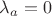 $\lambda_a = 0$ $\lambda_a = 0$