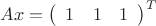 $Ax = \left(\begin{array}{ccc}1&1&1\end{array}\right)^T$